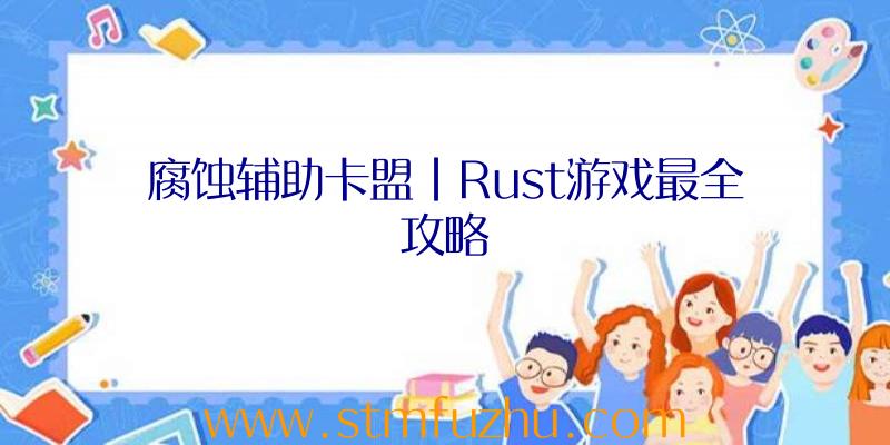 腐蚀辅助卡盟|Rust游戏最全攻略